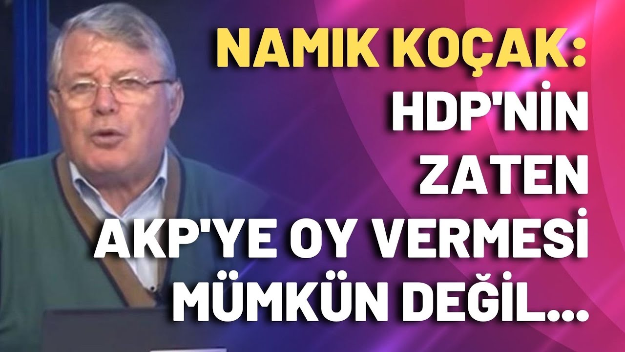 Namık Koçak: HDP’nin zaten AKP’ye oy vermesi mümkün değil